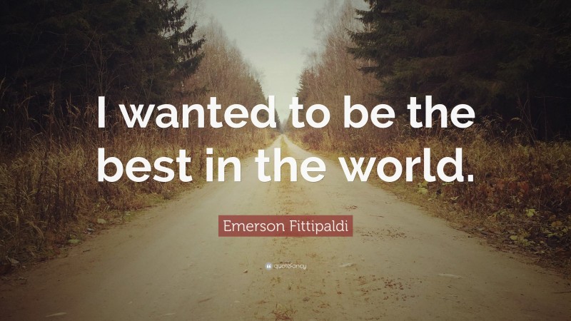 Emerson Fittipaldi Quote: “I wanted to be the best in the world.”