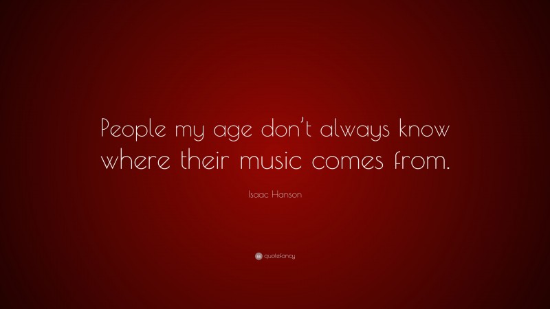 Isaac Hanson Quote: “People my age don’t always know where their music comes from.”