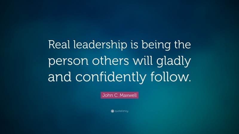 John C. Maxwell Quote: “Real leadership is being the person others will ...