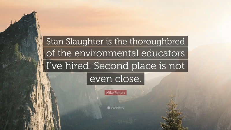 Mike Patton Quote: “Stan Slaughter is the thoroughbred of the environmental educators I’ve hired. Second place is not even close.”