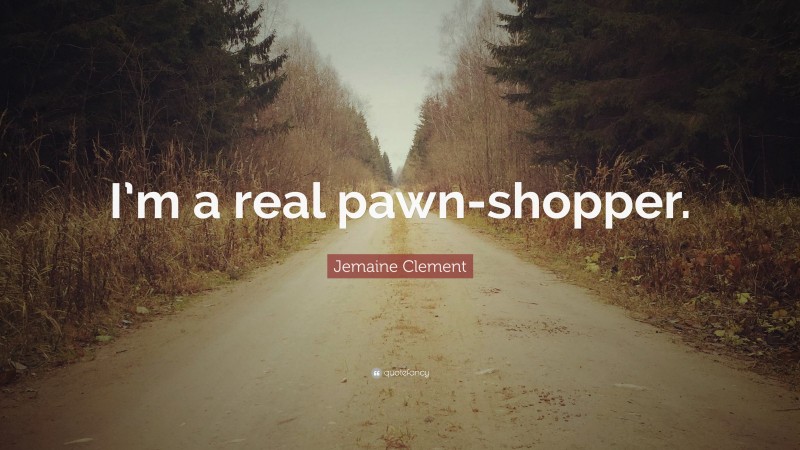 Jemaine Clement Quote: “I’m a real pawn-shopper.”