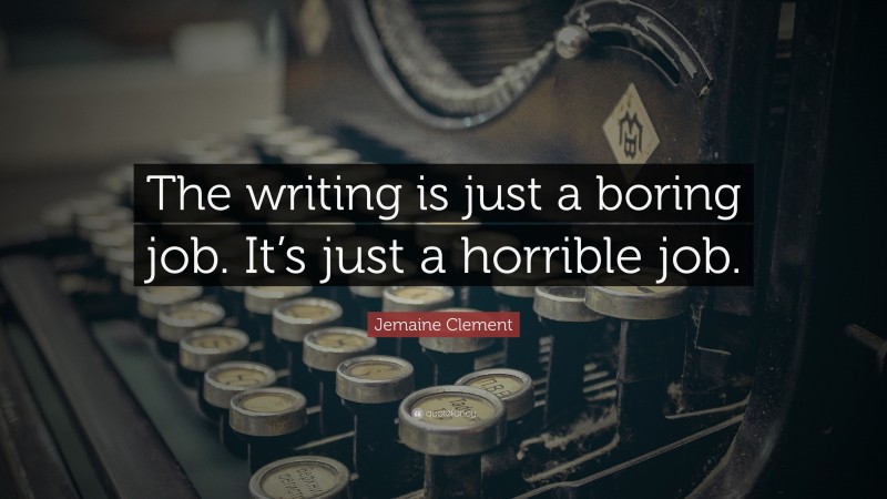 Jemaine Clement Quote: “The writing is just a boring job. It’s just a horrible job.”
