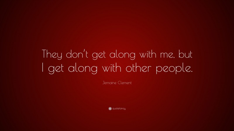 Jemaine Clement Quote: “They don’t get along with me, but I get along with other people.”