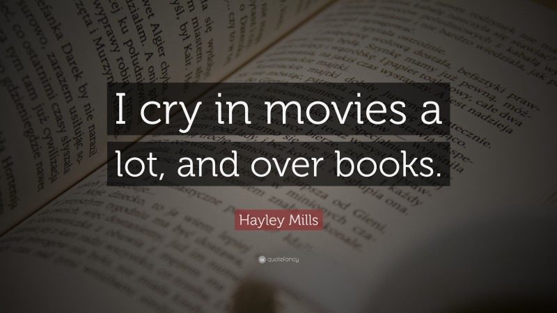 Hayley Mills Quote: “I cry in movies a lot, and over books.”