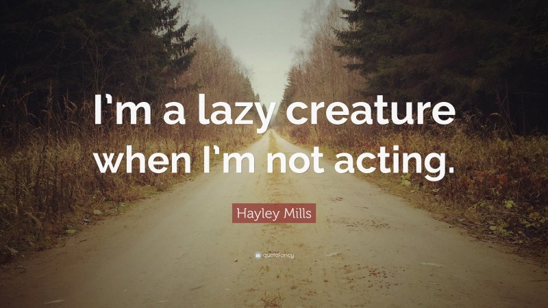 Hayley Mills Quote: “I’m a lazy creature when I’m not acting.”