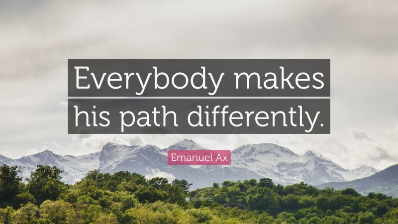 Emanuel Ax Quote: “Everybody makes his path differently.”