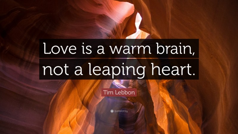 Tim Lebbon Quote: “Love is a warm brain, not a leaping heart.”