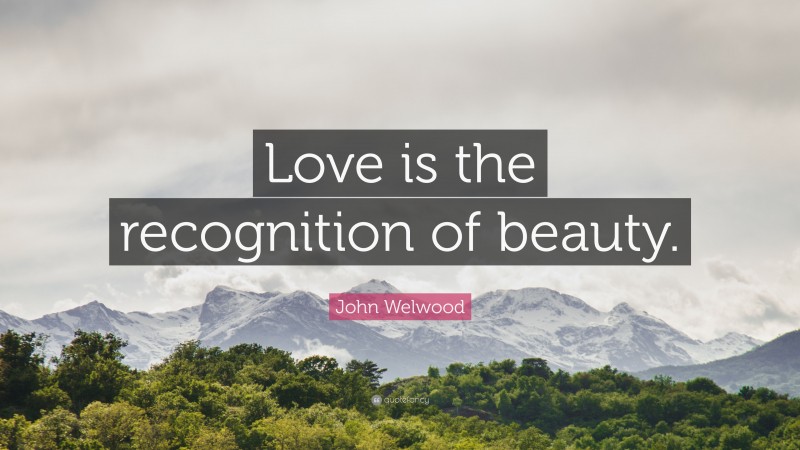 John Welwood Quote: “Love is the recognition of beauty.”