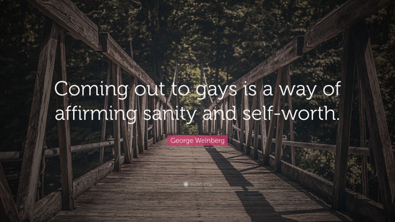 George Weinberg Quote: “Coming out to gays is a way of affirming sanity and self-worth.”