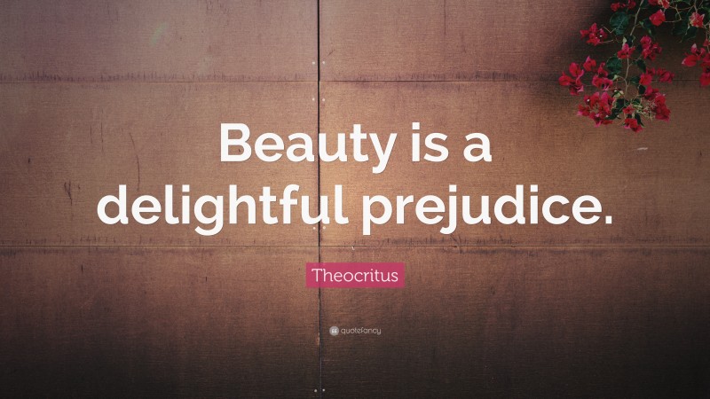 Theocritus Quote: “Beauty is a delightful prejudice.”