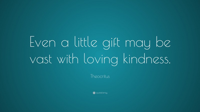 Theocritus Quote: “Even a little gift may be vast with loving kindness.”