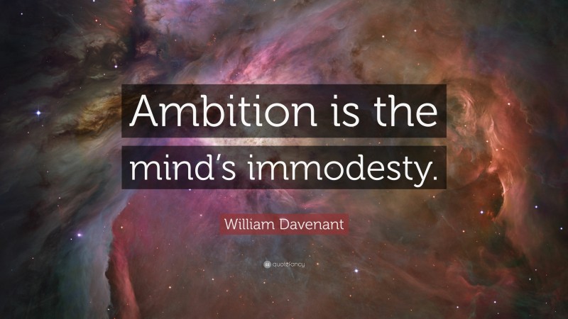 William Davenant Quote: “Ambition is the mind’s immodesty.”