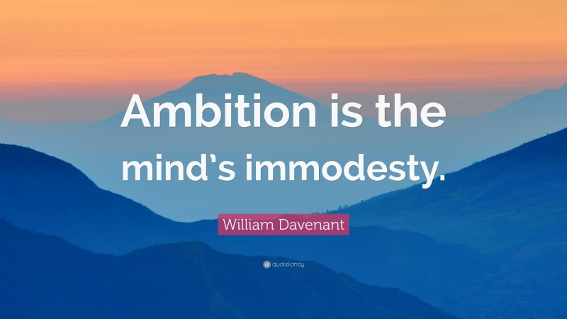 William Davenant Quote: “Ambition is the mind’s immodesty.”