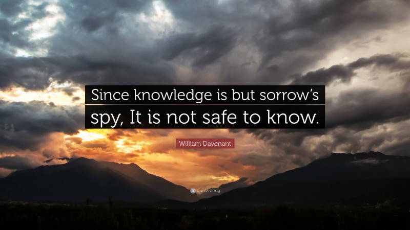 William Davenant Quote: “Since knowledge is but sorrow’s spy, It is not safe to know.”