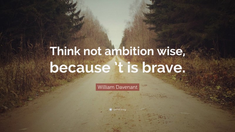 William Davenant Quote: “Think not ambition wise, because ’t is brave.”