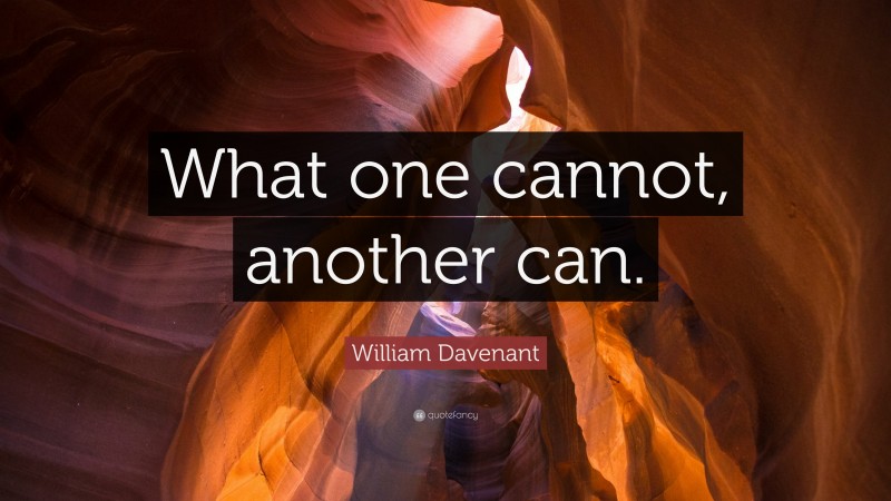 William Davenant Quote: “What one cannot, another can.”
