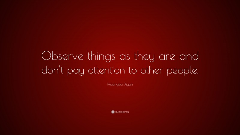 Huangbo Xiyun Quote: “Observe things as they are and don’t pay attention to other people.”