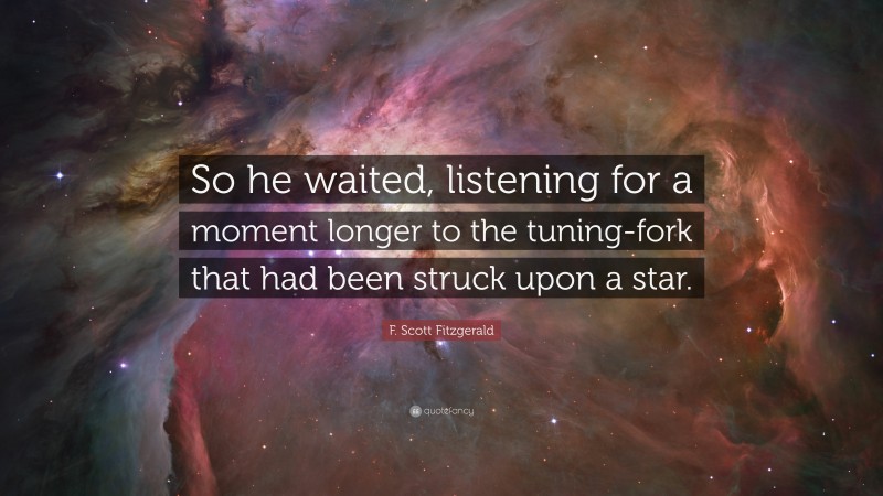 F. Scott Fitzgerald Quote: “So he waited, listening for a moment longer to the tuning-fork that had been struck upon a star.”