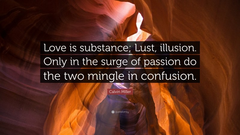 Calvin Miller Quote: “Love is substance; Lust, illusion. Only in the surge of passion do the two mingle in confusion.”