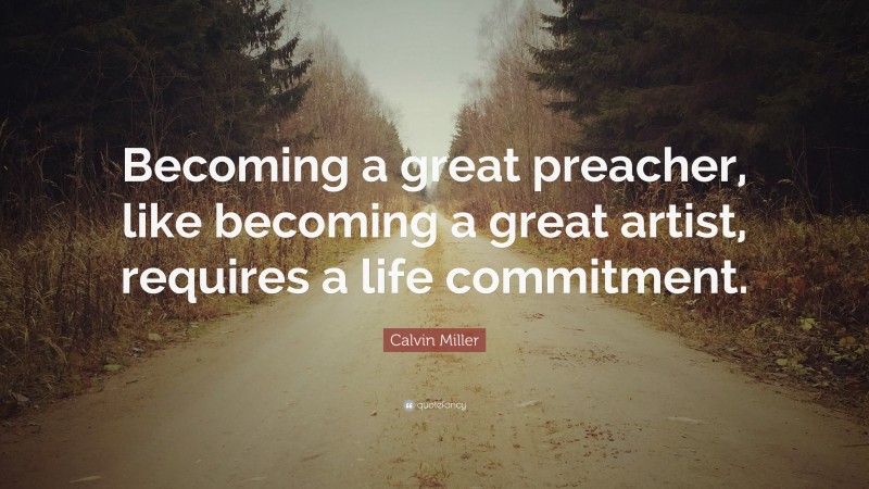 Calvin Miller Quote: “Becoming a great preacher, like becoming a great artist, requires a life commitment.”