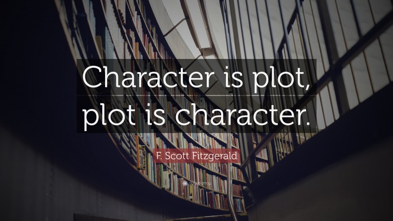 F. Scott Fitzgerald Quote: “Character is plot, plot is character.”