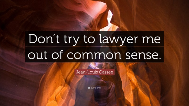 Jean-Louis Gassee Quote: “Don’t try to lawyer me out of common sense.”