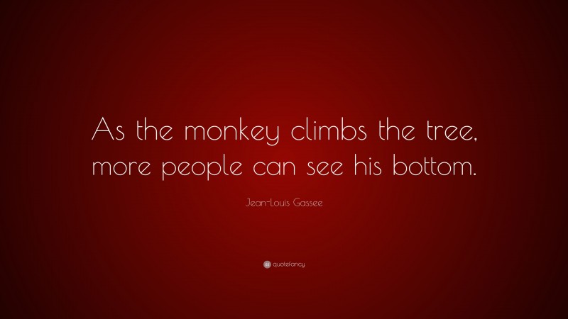 Jean-Louis Gassee Quote: “As the monkey climbs the tree, more people can see his bottom.”