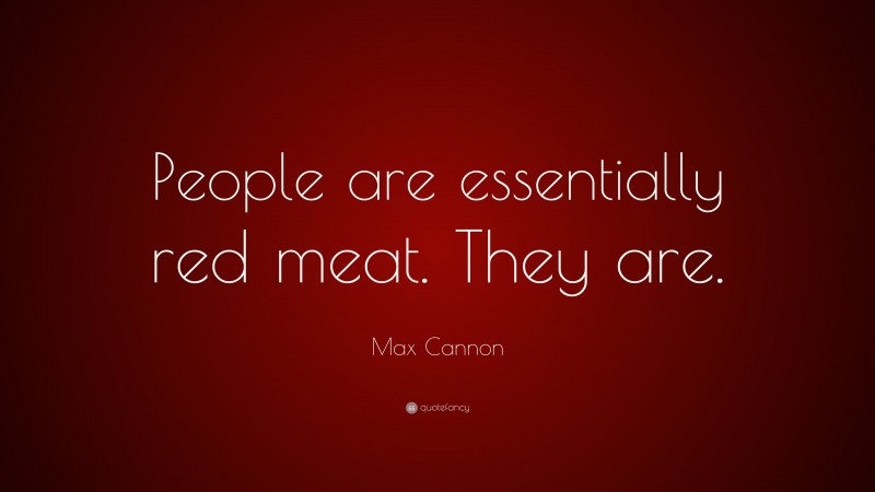 Max Cannon Quote: “People are essentially red meat. They are.”