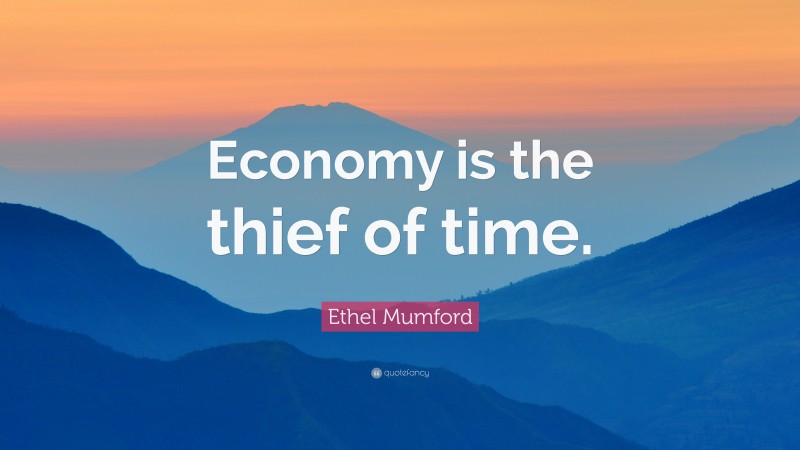 Ethel Mumford Quote: “Economy is the thief of time.”