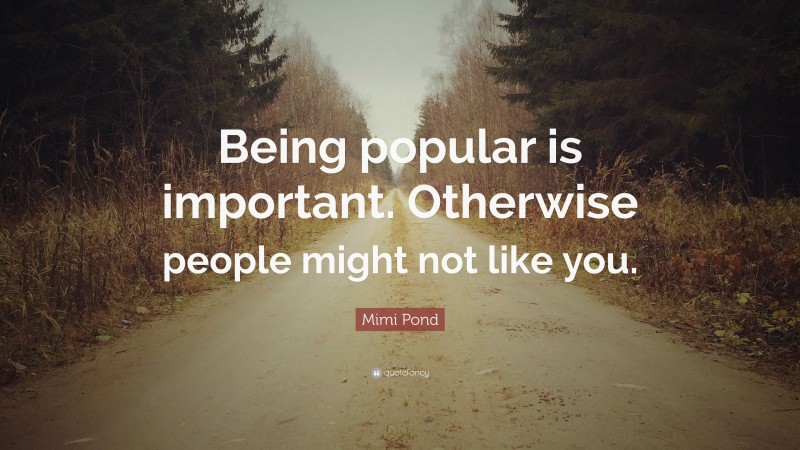 Mimi Pond Quote: “Being popular is important. Otherwise people might not like you.”