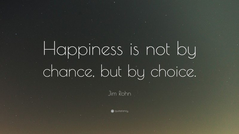 Jim Rohn Quote: “Happiness Is Not By Chance, But By Choice.”