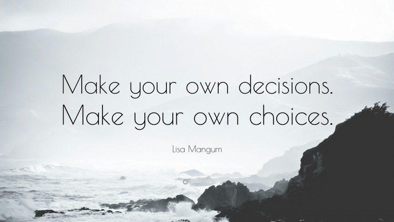 Lisa Mangum Quote: “Make your own decisions. Make your own choices.”