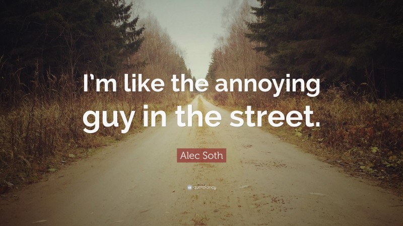 Alec Soth Quote: “I’m like the annoying guy in the street.”