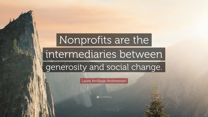 Laura Arrillaga-Andreessen Quote: “Nonprofits are the intermediaries between generosity and social change.”