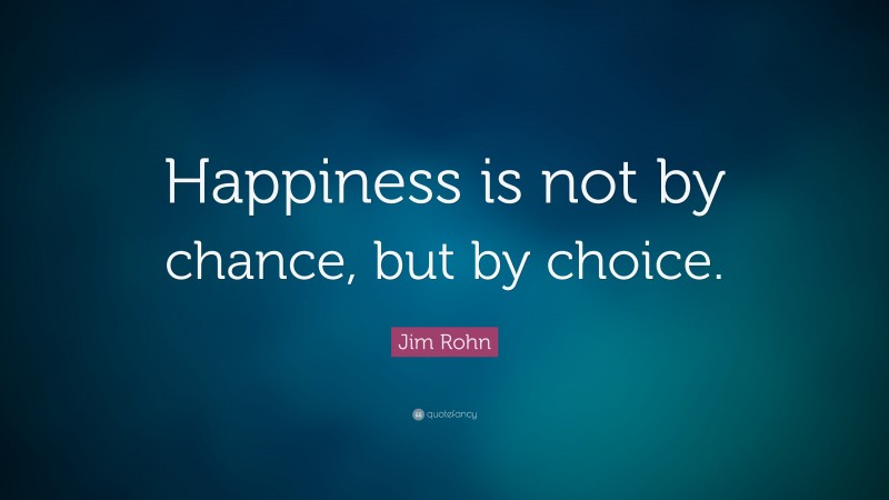 Jim Rohn Quote: “Happiness is not by chance, but by choice.”