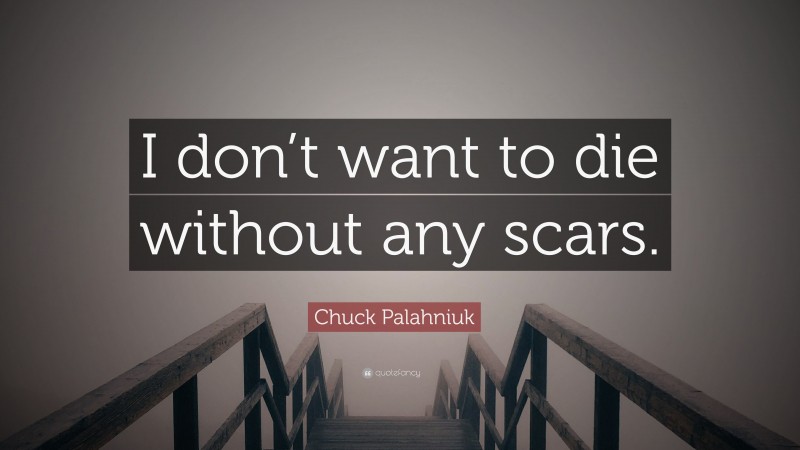 Chuck Palahniuk Quote: “I don’t want to die without any scars.”