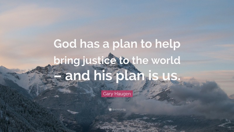 Gary Haugen Quote: “God has a plan to help bring justice to the world – and his plan is us.”