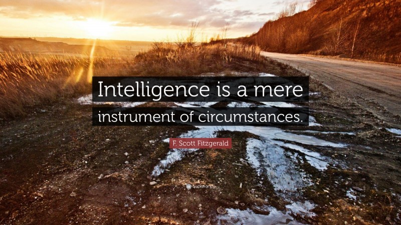 F. Scott Fitzgerald Quote: “Intelligence is a mere instrument of circumstances.”