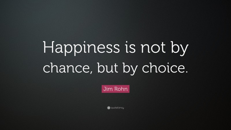 Jim Rohn Quote: “Happiness is not by chance, but by choice.”