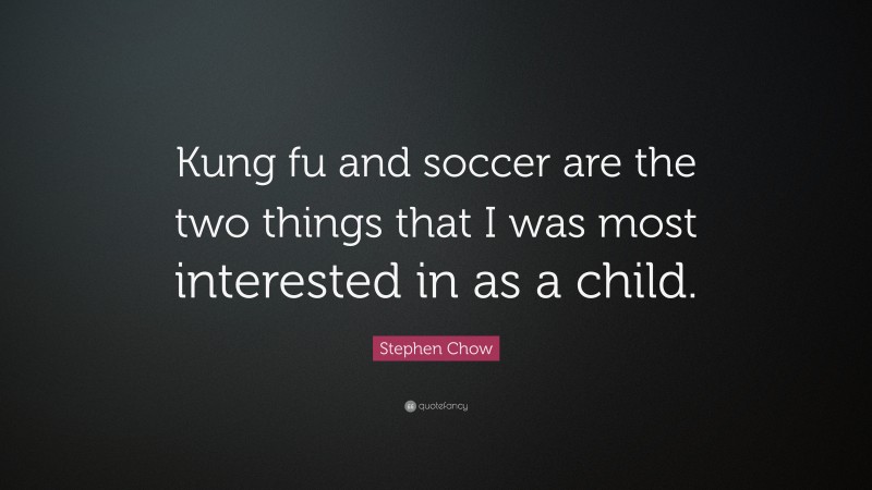 Stephen Chow Quote: “Kung fu and soccer are the two things that I was most interested in as a child.”