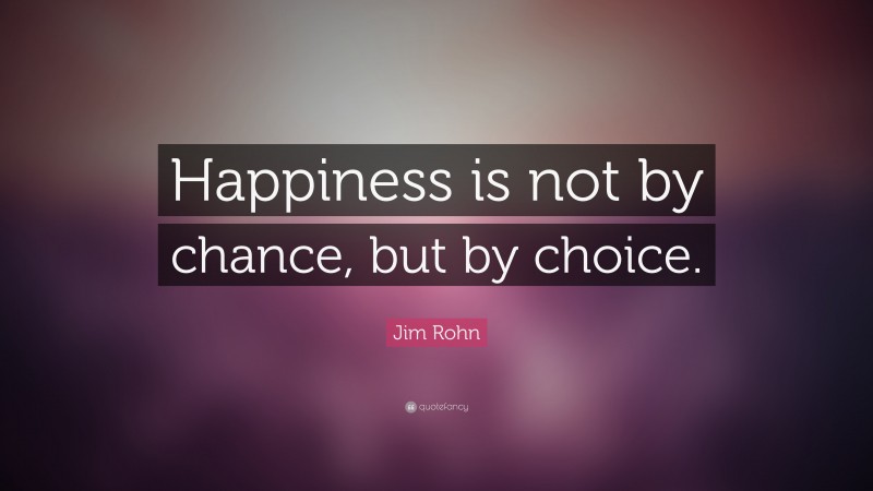 Jim Rohn Quote: “Happiness is not by chance, but by choice.”