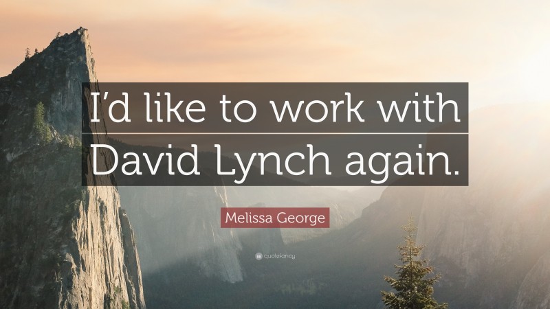 Melissa George Quote: “I’d like to work with David Lynch again.”
