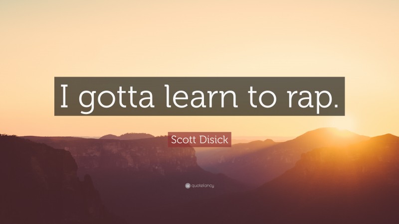 Scott Disick Quote: “I gotta learn to rap.”