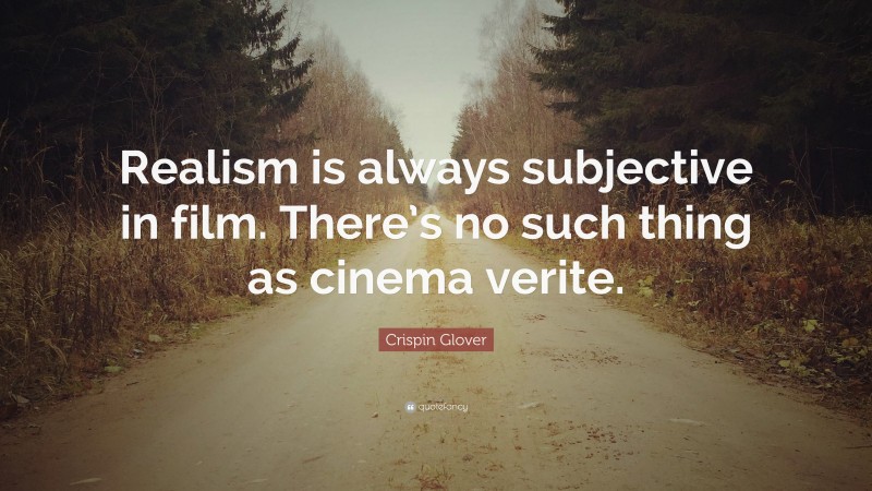 Crispin Glover Quote: “Realism is always subjective in film. There’s no such thing as cinema verite.”