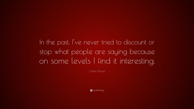 Crispin Glover Quote: “In the past, I’ve never tried to discount or stop what people are saying because on some levels I find it interesting.”