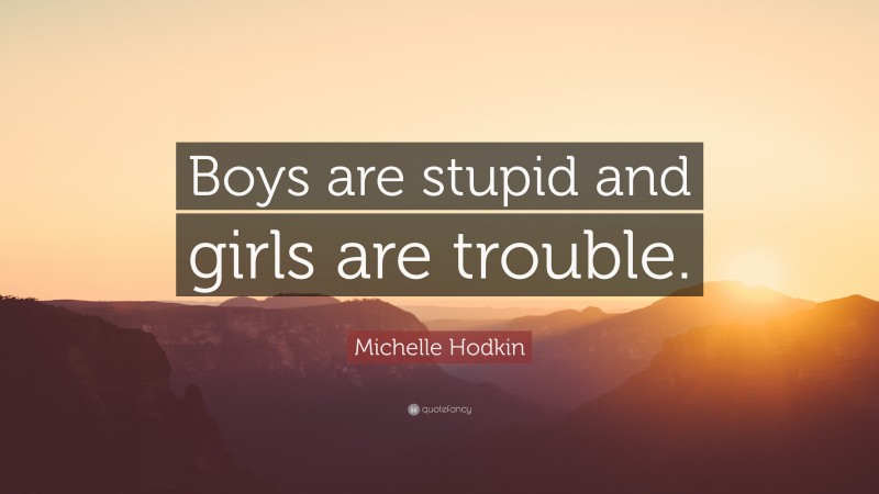 Michelle Hodkin Quote: “Boys are stupid and girls are trouble.”