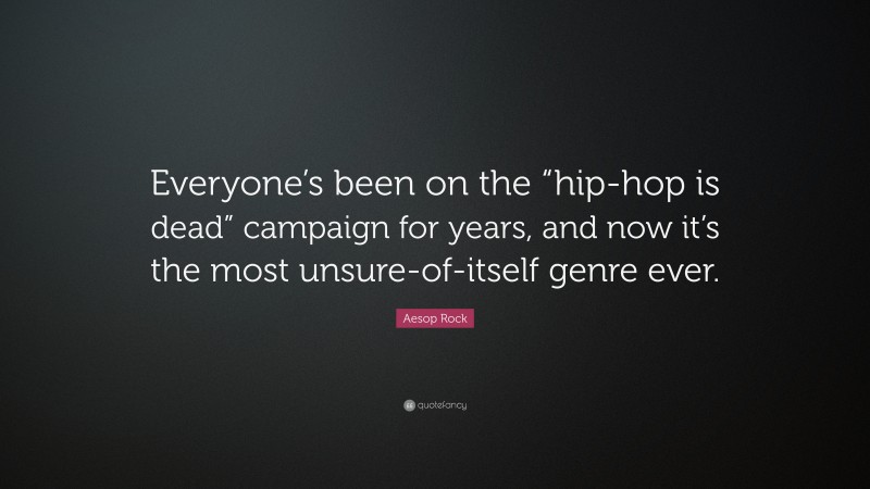 Aesop Rock Quote: “Everyone’s been on the “hip-hop is dead” campaign for years, and now it’s the most unsure-of-itself genre ever.”