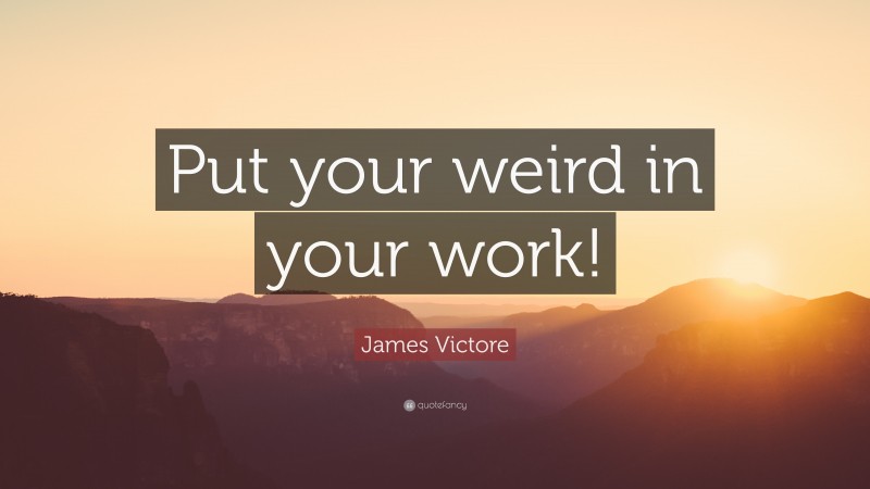 James Victore Quote: “Put your weird in your work!”