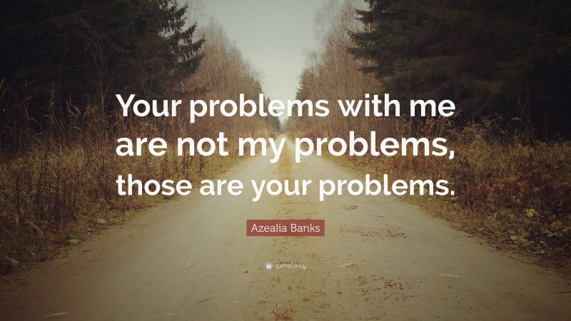 Azealia Banks Quote: “Your problems with me are not my problems, those are your problems.”