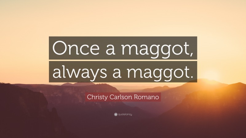 Christy Carlson Romano Quote: “Once a maggot, always a maggot.”